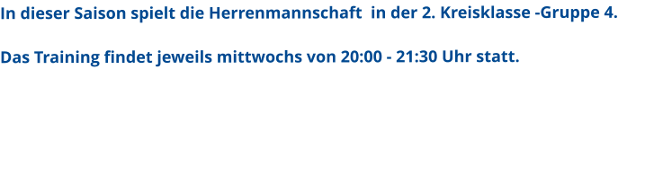 In dieser Saison spielt die Herrenmannschaft  in der 2. Kreisklasse -Gruppe 4.   Das Training findet jeweils mittwochs von 20:00 - 21:30 Uhr statt.